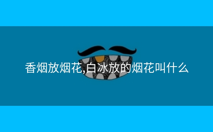 香烟放烟花,白冰放的烟花叫什么