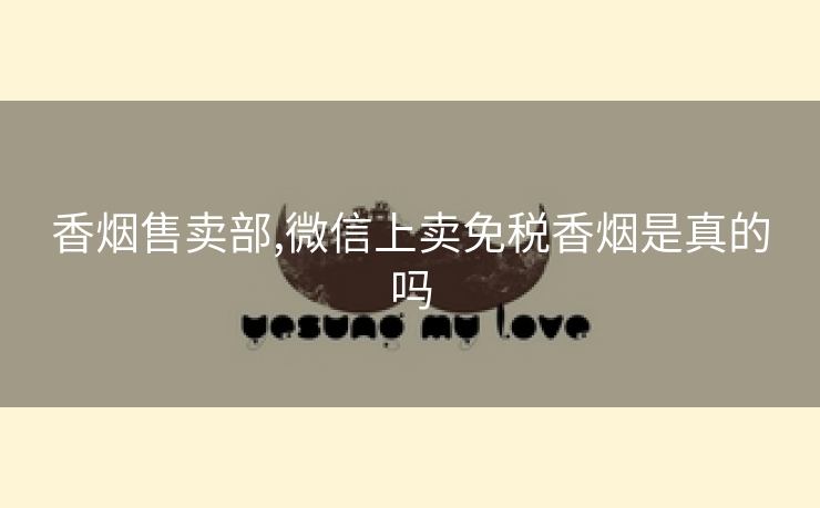 香烟售卖部,微信上卖免税香烟是真的吗