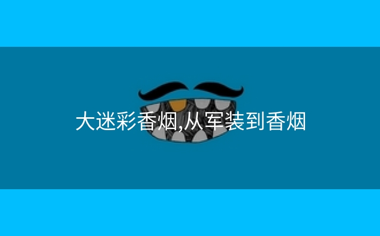大迷彩香烟,从军装到香烟