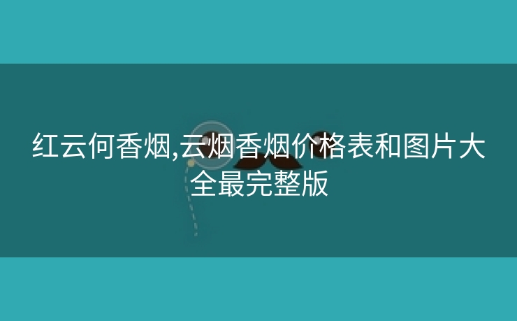 红云何香烟,云烟香烟价格表和图片大全最完整版
