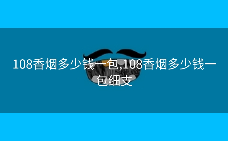 108香烟多少钱一包,108香烟多少钱一包细支