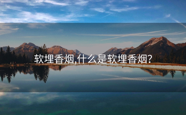 软埋香烟,什么是软埋香烟？