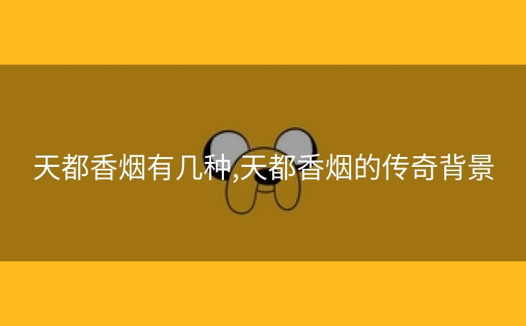 天都香烟有几种,天都香烟的传奇背景