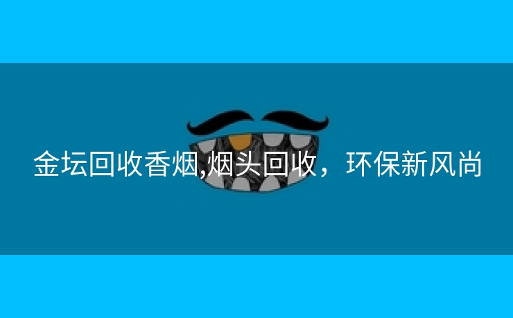 金坛回收香烟,烟头回收，环保新风尚