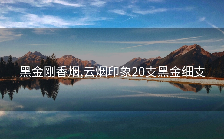 黑金刚香烟,云烟印象20支黑金细支
