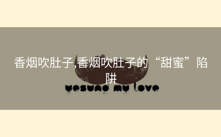 香烟吹肚子,香烟吹肚子的“甜蜜”陷阱