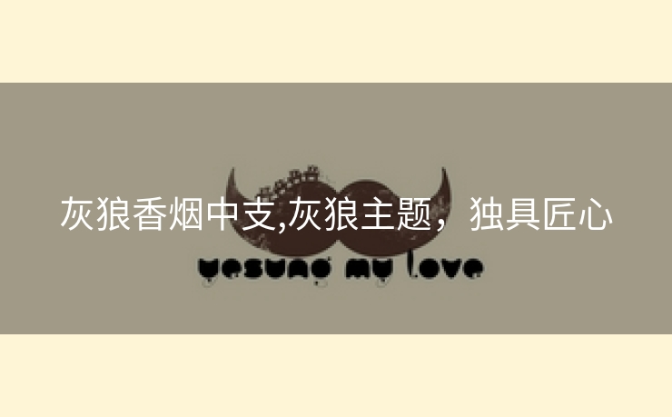 灰狼香烟中支,灰狼主题，独具匠心