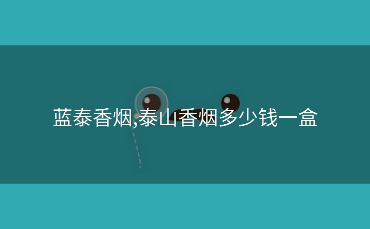 蓝泰香烟,泰山香烟多少钱一盒