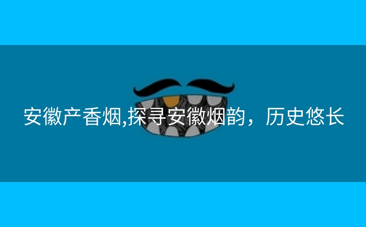安徽产香烟,探寻安徽烟韵，历史悠长