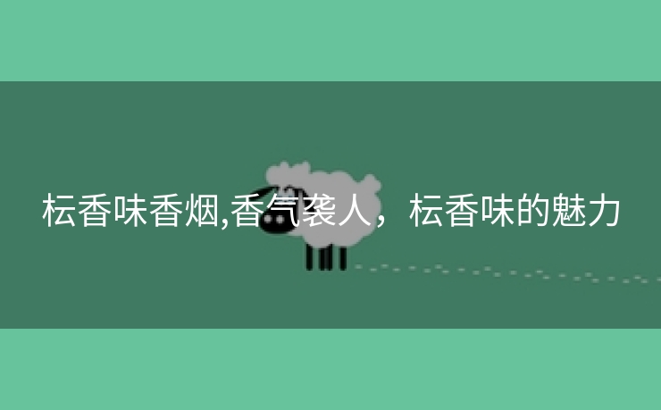 枟香味香烟,香气袭人，枟香味的魅力