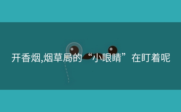 开香烟,烟草局的“小眼睛”在盯着呢