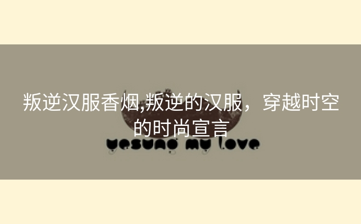 叛逆汉服香烟,叛逆的汉服，穿越时空的时尚宣言