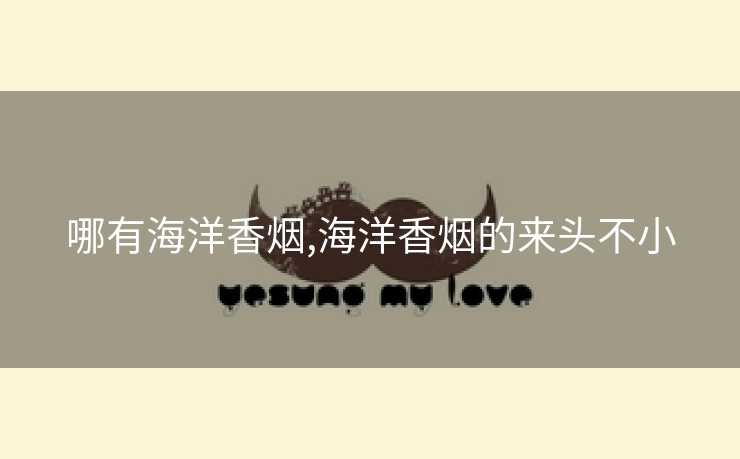 哪有海洋香烟,海洋香烟的来头不小
