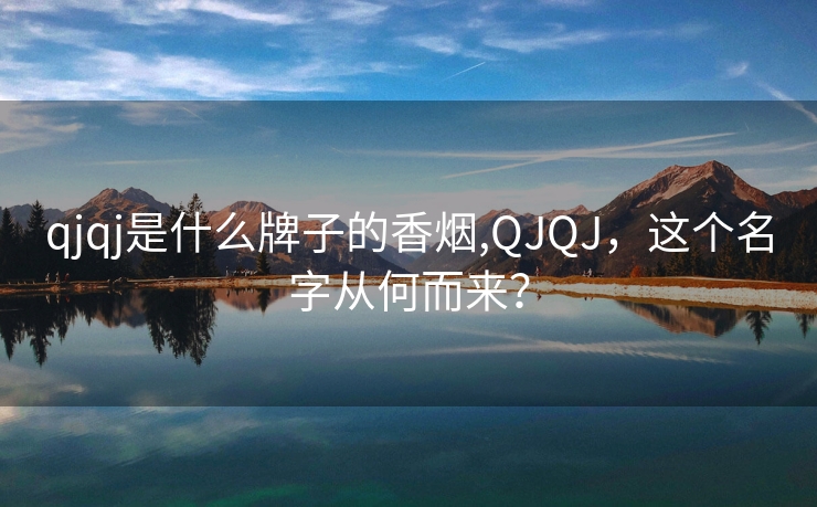 qjqj是什么牌子的香烟,QJQJ，这个名字从何而来？