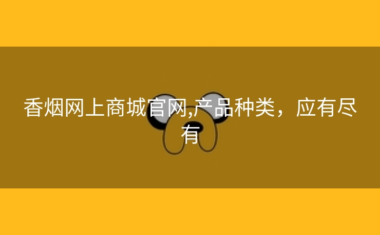 香烟网上商城官网,产品种类，应有尽有