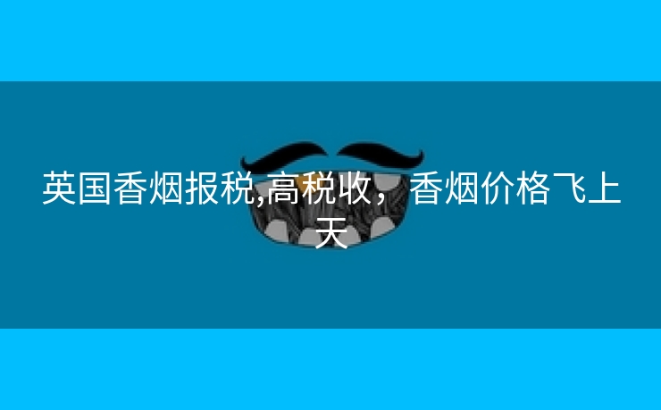 英国香烟报税,高税收，香烟价格飞上天