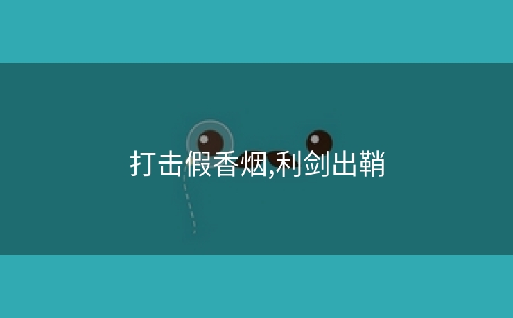 打击假香烟,利剑出鞘