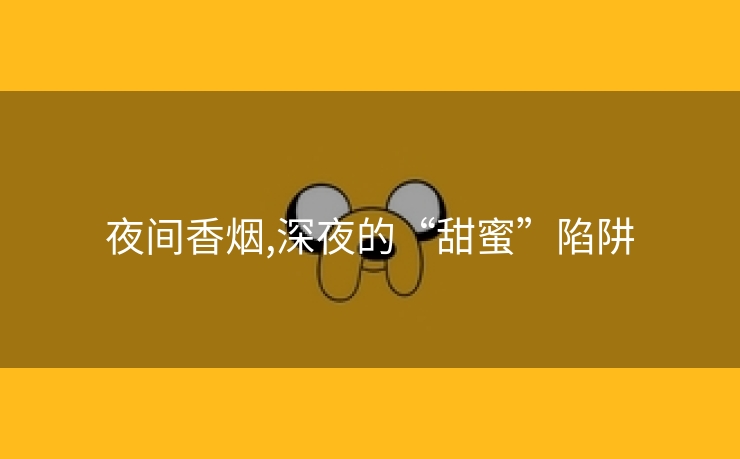夜间香烟,深夜的“甜蜜”陷阱