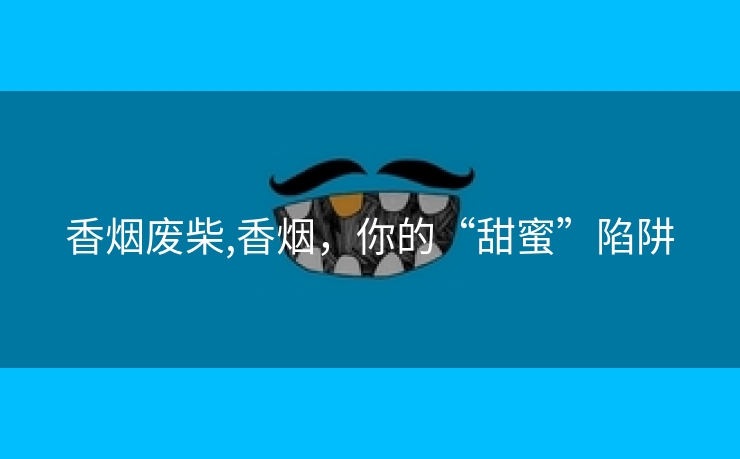 香烟废柴,香烟，你的“甜蜜”陷阱