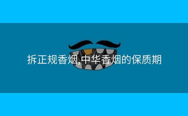 拆正规香烟,中华香烟的保质期