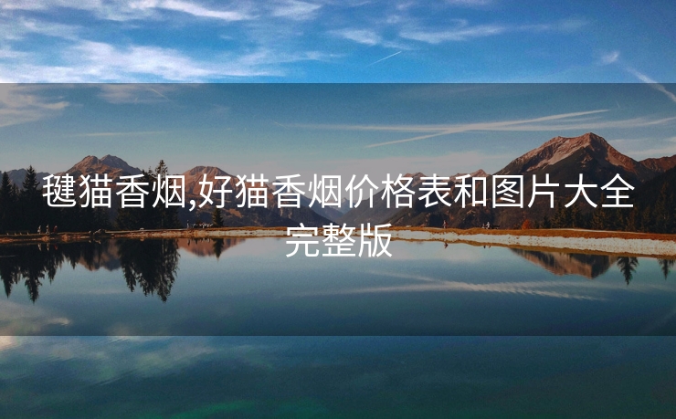 毽猫香烟,好猫香烟价格表和图片大全完整版