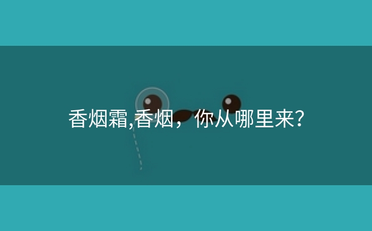 香烟霜,香烟，你从哪里来？