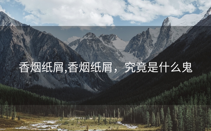 香烟纸屑,香烟纸屑，究竟是什么鬼