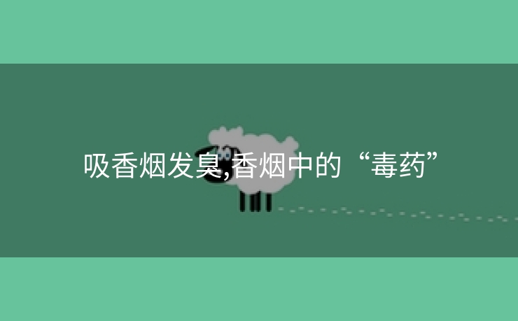 吸香烟发臭,香烟中的“毒药”