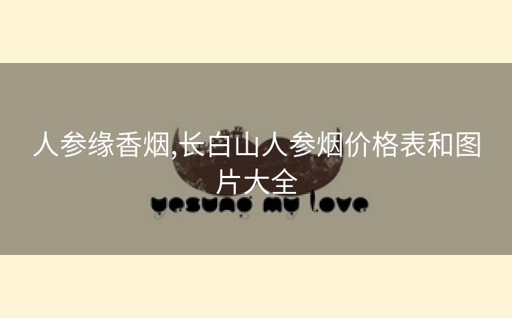 人参缘香烟,长白山人参烟价格表和图片大全