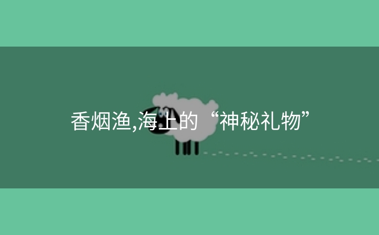 香烟渔,海上的“神秘礼物”