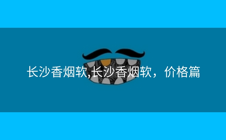 长沙香烟软,长沙香烟软，价格篇