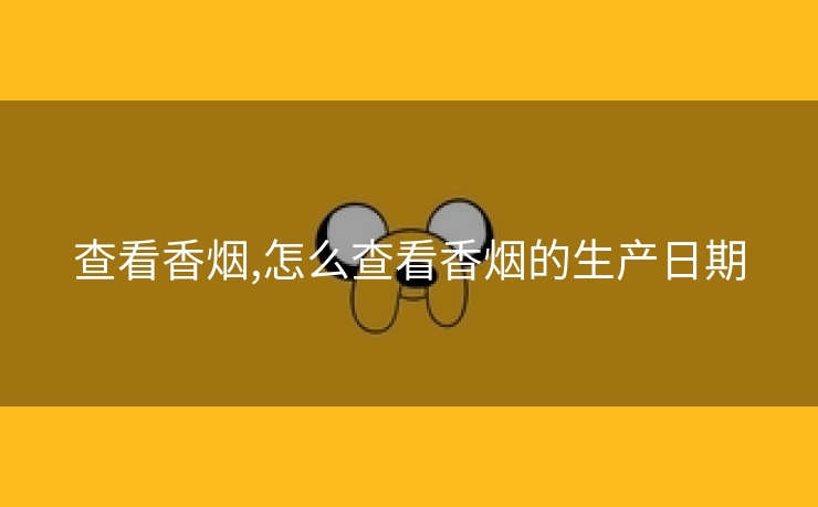 查看香烟,怎么查看香烟的生产日期