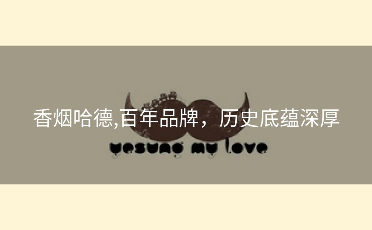 香烟哈德,百年品牌，历史底蕴深厚