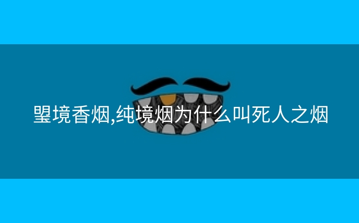 琞境香烟,纯境烟为什么叫死人之烟