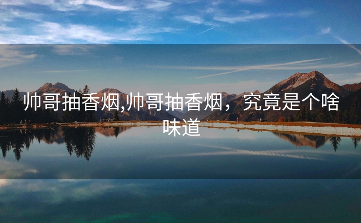 帅哥抽香烟,帅哥抽香烟，究竟是个啥味道
