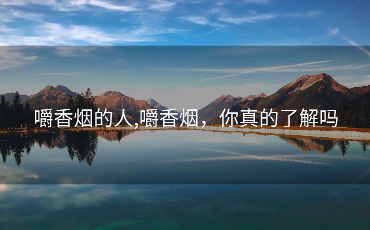 嚼香烟的人,嚼香烟，你真的了解吗