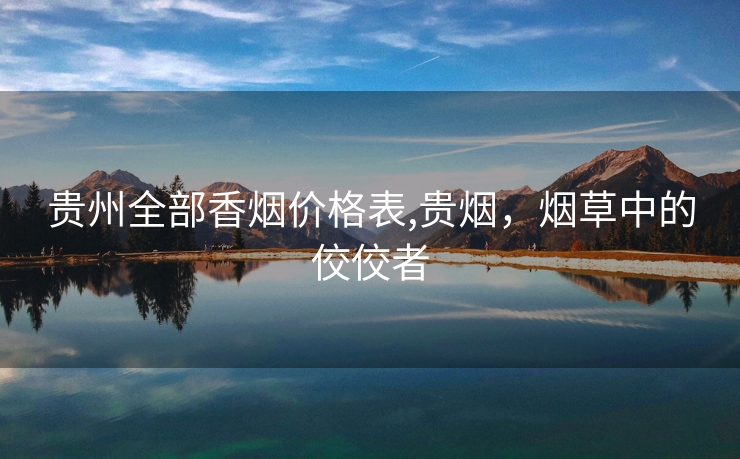 贵州全部香烟价格表,贵烟，烟草中的佼佼者
