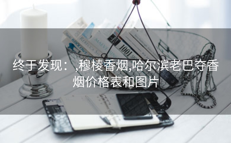 终于发现：,穆棱香烟,哈尔滨老巴夺香烟价格表和图片