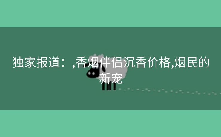 独家报道：,香烟伴侣沉香价格,烟民的新宠