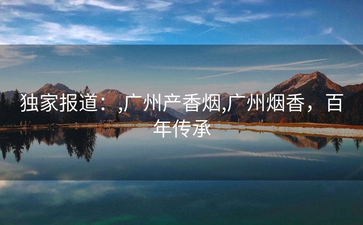 独家报道：,广州产香烟,广州烟香，百年传承