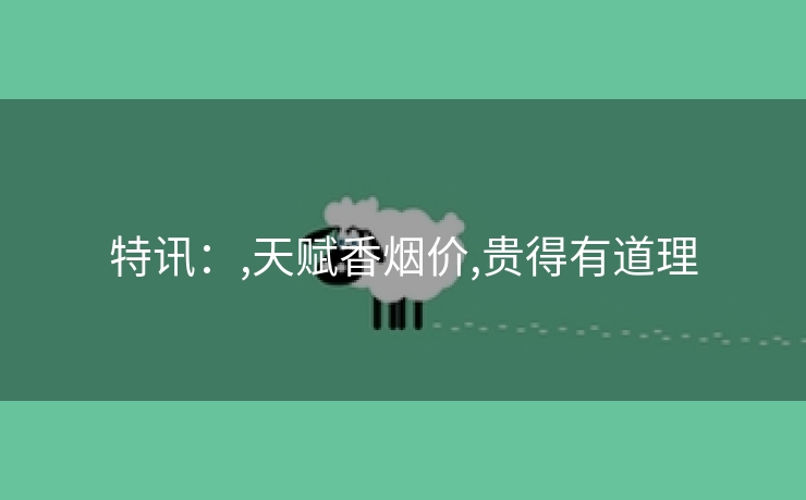 特讯：,天赋香烟价,贵得有道理