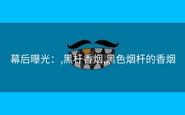幕后曝光：,黑杆香烟,黑色烟杆的香烟