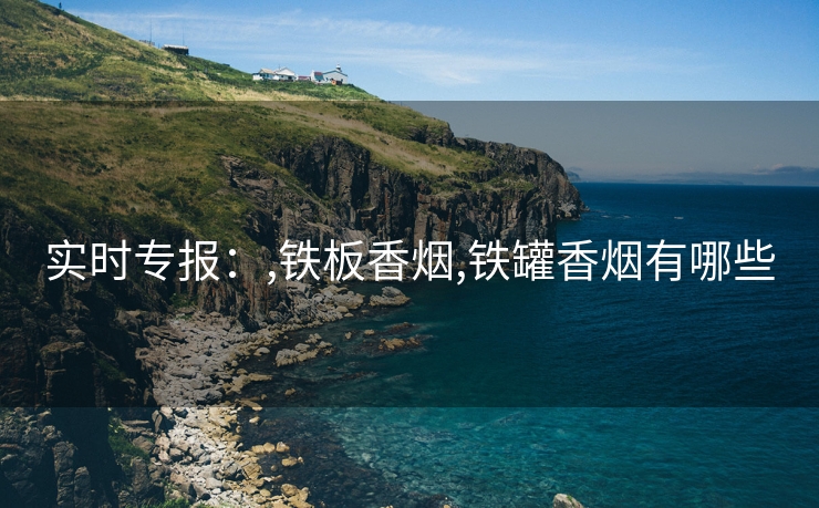 实时专报：,铁板香烟,铁罐香烟有哪些