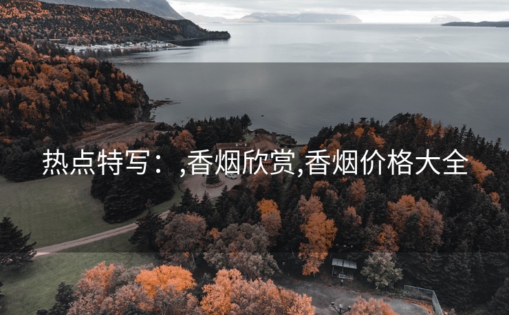 热点特写：,香烟欣赏,香烟价格大全