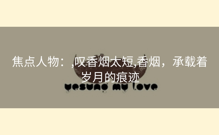 焦点人物：,叹香烟太短,香烟，承载着岁月的痕迹