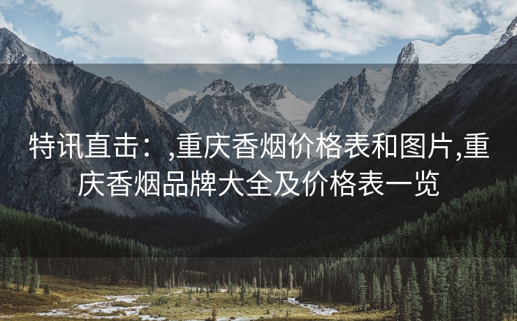 特讯直击：,重庆香烟价格表和图片,重庆香烟品牌大全及价格表一览