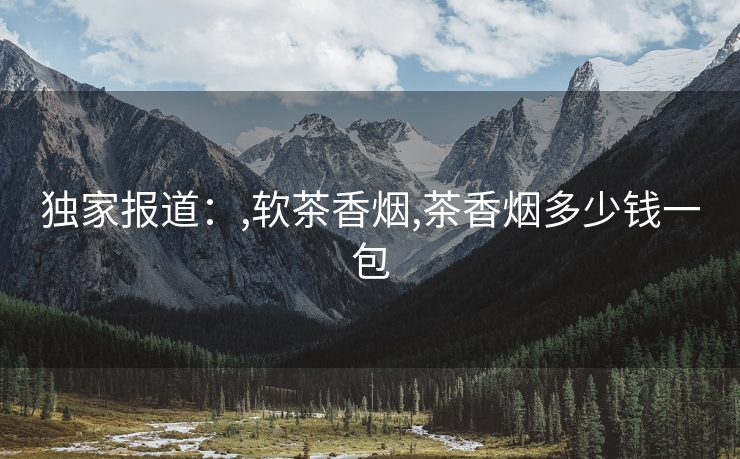 独家报道：,软茶香烟,茶香烟多少钱一包