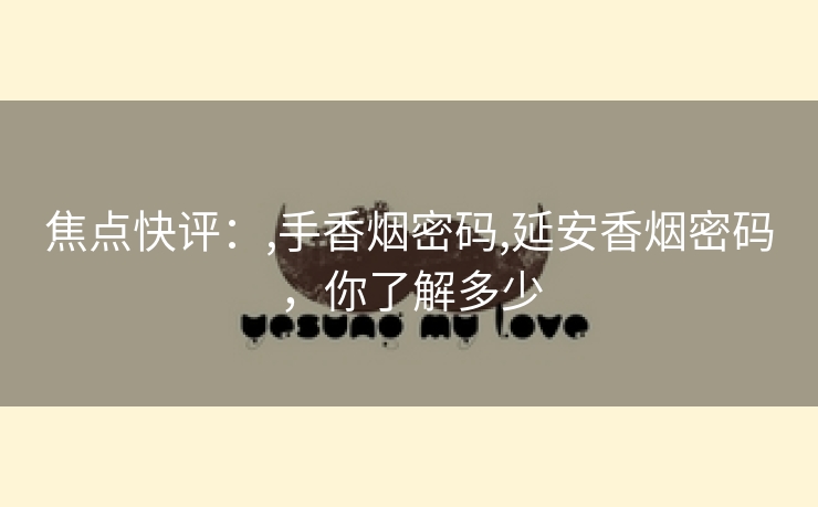 焦点快评：,手香烟密码,延安香烟密码，你了解多少