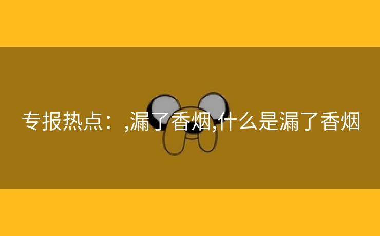 专报热点：,漏了香烟,什么是漏了香烟
