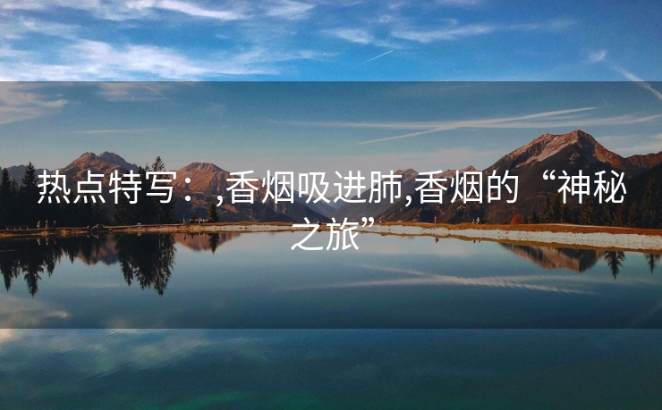 热点特写：,香烟吸进肺,香烟的“神秘之旅”
